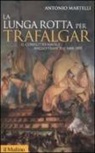 Antonio Martelli - La lunga rotta per Trafalgar. Il conflitto navale anglo-francese 1688-1805