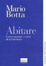 Mario Botta - Abitare. Conversazioni e scritti di architettura