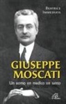 Beatrice Immediata - Giuseppe Moscati. Un uomo, un medico, un santo