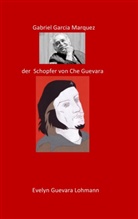 Evelyn Guevara Lohmannn - Gabriel Garcia Marquez, der Schöpfer von Che Guevara