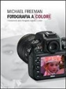 Michael Freeman - Fotografia a colori. I fondamenti della fotografia digitale a colori