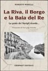 Roberto Marelli - La Riva, il Borgo e la Baia del Re. La gente dei Navigli ricorda