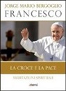 Francesco (Jorge Mario Bergoglio) - La Croce e la pace. Meditazioni spirituali