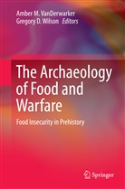 D Wilson, D Wilson, Ambe M VanDerwarker, Amber M VanDerwarker, Amber M. VanDerwarker, Gregory D. Wilson - The Archaeology of Food and Warfare