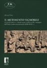 Alessio Fiore - Il mutamento signorile. Assetti di potere e comunicazione politica nelle campagne dell'Italia centro-settentrionale (1080-1130 c.)
