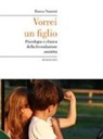 Bianca Nannini - Vorrei un figlio. Psicologia e clinica della fecondazione assistita