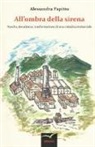 Alessandra Papitto - All'ombra della sirena. Nascita, decadenza, trasformazione di una cittadina industriale