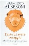 Francesco Alberoni - L'arte di avere coraggio. Affrontare e vincere le paure del quotidiano