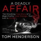 Tom Henderson - A Deadly Affair: The Shocking True Story of a High Profile Love Triangle That Led to Murder (Audio book)