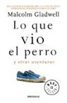 Malcolm Gladwell - Lo que vio el perro: Y otras aventuras; What the Dog Saw: And Other