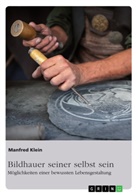 Manfred Klein - Bildhauer seiner selbst sein. Möglichkeiten einer bewussten Lebensgestaltung