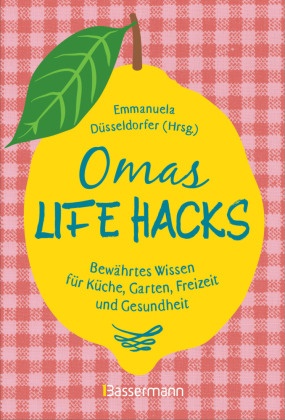 Emmanuel Düsseldorfer, Emmanuela Düsseldorfer - Omas Life Hacks - Bewährtes Wissen für Küche, Garten, Freizeit und Gesundheit. Geniale Haushaltstipps