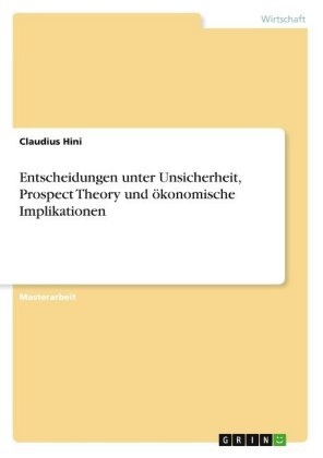 Claudius Hini - Entscheidungen unter Unsicherheit, Prospect Theory und ökonomische Implikationen