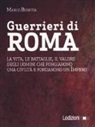 Marco Busetta - Guerrieri di Roma. La vita, le battaglie, il valore degli uomini che forgiarono una civilità e fondarono un impero