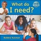 Bobbie Kalman - What Do I Need?