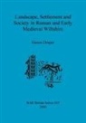 Simon Draper - Landscape, Settlement and Society in Roman and Early Medieval Wiltshire