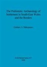 Graham A. Makepeace - The Prehistoric Archaeology of Settlement in South-East Wales and the Borders