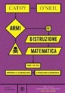Cathy O'Neil - Armi di distruzione matematica. Come i big data aumentano la disuguaglianza e minacciano la democrazia