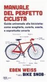 Eben Weiss - Manuale del perfetto ciclista. Guida universale alla bicicletta: come sceglierla, curarla, usarla e soprattutto amarla