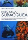 Chiara Gambardella - L'ABC della subacquea. Un primo approccio all'incredibile mondo delle immersioni ricreative