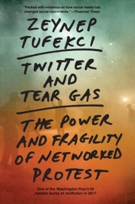 Zeynep Tufekci - Twitter and Tear Gas - The Power and Fragility of Networked Protest