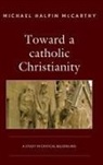 Michael H. McCarthy, Michael Halpin Mccarthy - Toward a Catholic Christianity