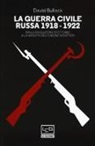 David Bullock - La guerra civile russa (1918-1922). Dalla Rivoluzione d'ottobre alla nascita dell'Unione sovietica