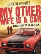 John Wright - My Other Wife Is a Car: Confessions of a Car Tragic
