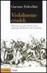 Giacomo Todeschini - Visibilmente crudeli. Malviventi, persone sospette e gente qualunque dal Medioevo all'età moderna