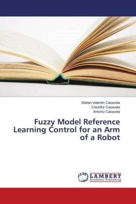 Cas, Antonio Casavela, Cristofo Casavela, Cristofor Casavela, Stelian Valenti Casavela, … - Fuzzy Model Reference Learning Control for an Arm of a Robot