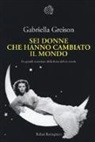 Gabriella Greison - Sei donne che hanno cambiato il mondo. Le grandi scienziate della fisica del XX secolo