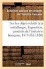 Exposition Publique Des Produits de l'In, Industrie Francaise - Rapport sur les objets relatifs a