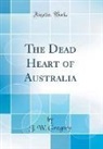 J. W. Gregory - The Dead Heart of Australia (Classic Reprint)