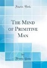 Franz Boas - The Mind of Primitive Man (Classic Reprint)