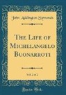 John Addington Symonds - The Life of Michelangelo Buonarroti, Vol. 2 of 2 (Classic Reprint)