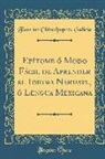 Faustino Chimalpopoca Galicia - Epítome ó Modo Fácil de Aprender el Idioma Nahuatl, ó Lengua Mexicana (Classic Reprint)