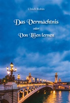 Ulrich Robin - Das Vermächtnis oder Von Lilien lernen