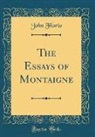 John Florio - The Essays of Montaigne (Classic Reprint)
