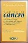 C. N. Coleman - Capire il cancro. Una guida per i malati e le loro famiglie sulla diagnosi, la prognosi e il trattamento dei tumori maligni