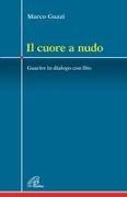 Marco Guzzi - Il cuore a nudo. Guarire in dialogo con Dio