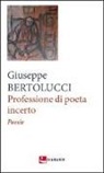 Giuseppe Bertolucci - Professione di poeta incerto