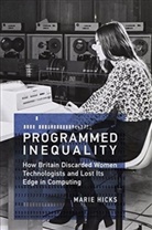 William Aspray, Mar Hicks, Marie Hicks, Marie L. Hicks, Marie L. (Assistant Professor of History of Technology Hicks, Thomas J. Misa - Programmed Inequality: How Britain Discarded Women Technologists and