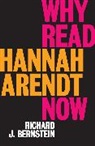 R Bernstein, Richard Bernstein, Richard J Bernstein, Richard J. Bernstein, Bernstein Richard J. - Why Read Hannah Arendt Now