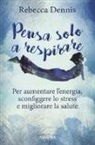 Rebecca Dennis - Pensa solo a respirare. Per aumentare l'energia, sconfiggere lo stress e migliorare la salute