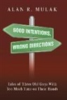 Alan R. Mulak - Good Intentions, Wrong Directions: Tales of Three Old Guys with Too Much Time on Their Hands