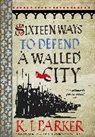 K J Parker, K. J. Parker, Parker K. J. - Sixteen Ways to Defend a Walled City