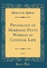 Honoré de Balzac, Honore de Balzac - Physiology of Marriage; Petty Worries of Conjugal Life, Vol. 1 (Classic Reprint)