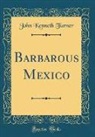 John Kenneth Turner - Barbarous Mexico (Classic Reprint)
