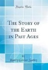 Harry Govier Seeley - The Story of the Earth in Past Ages (Classic Reprint)