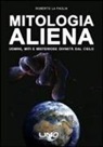 Roberto La Paglia - Mitologia aliena. Uomini, miti e misteriose divinità dal cielo